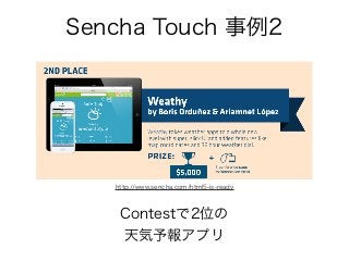 Sencha Touch 事例2
Contestで2位の
天気予報アプリ
http://www.sencha.com/html5-is-ready
 