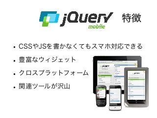 特徴
•CSSやJSを書かなくてもスマホ対応できる
•豊富なウィジェット
•クロスプラットフォーム
•関連ツールが沢山
 