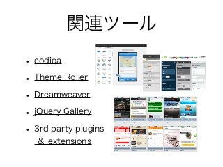 関連ツール
• codiqa
• Theme Roller
• Dreamweaver
• jQuery Gallery
• 3rd party plugins
＆ extensions
 