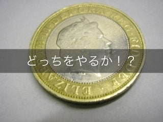 どっちをやるか！？
 