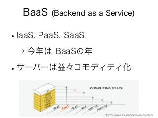 BaaS (Backend as a Service)
•IaaS, PaaS, SaaS
→ 今年は BaaSの年
•サーバーは益々コモディティ化
http://www.appiaries.com/jp/baas/index.html
 