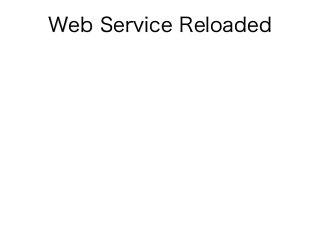 Web Service Reloaded
 