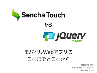 モバイルWebアプリの
これまでとこれから
Touch
VS
2013年8月28日
キヤノンITソリューションズ
Senchaセミナー
 