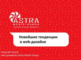 Новейшие тенденции
в web-дизайне
Николай Лисов
web-дизайнер Astra Media Group
 