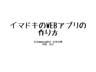 イマドキのWEBアプリの
作り方
日本Androidの会 大分支部
本田　克己
 