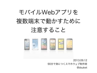 モバイルWebアプリを
複数端末で動かすために
注意すること
2013.09.12
90分で身につくスマホウェブ制作術
@dsuket
 