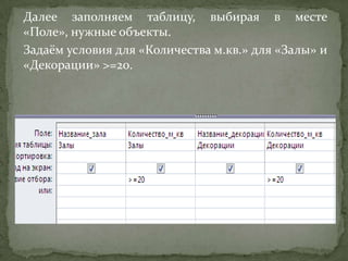 Далее заполняем таблицу, выбирая в месте
«Поле», нужные объекты.
Задаём условия для «Количества м.кв.» для «Залы» и
«Декорации» >=20.

 