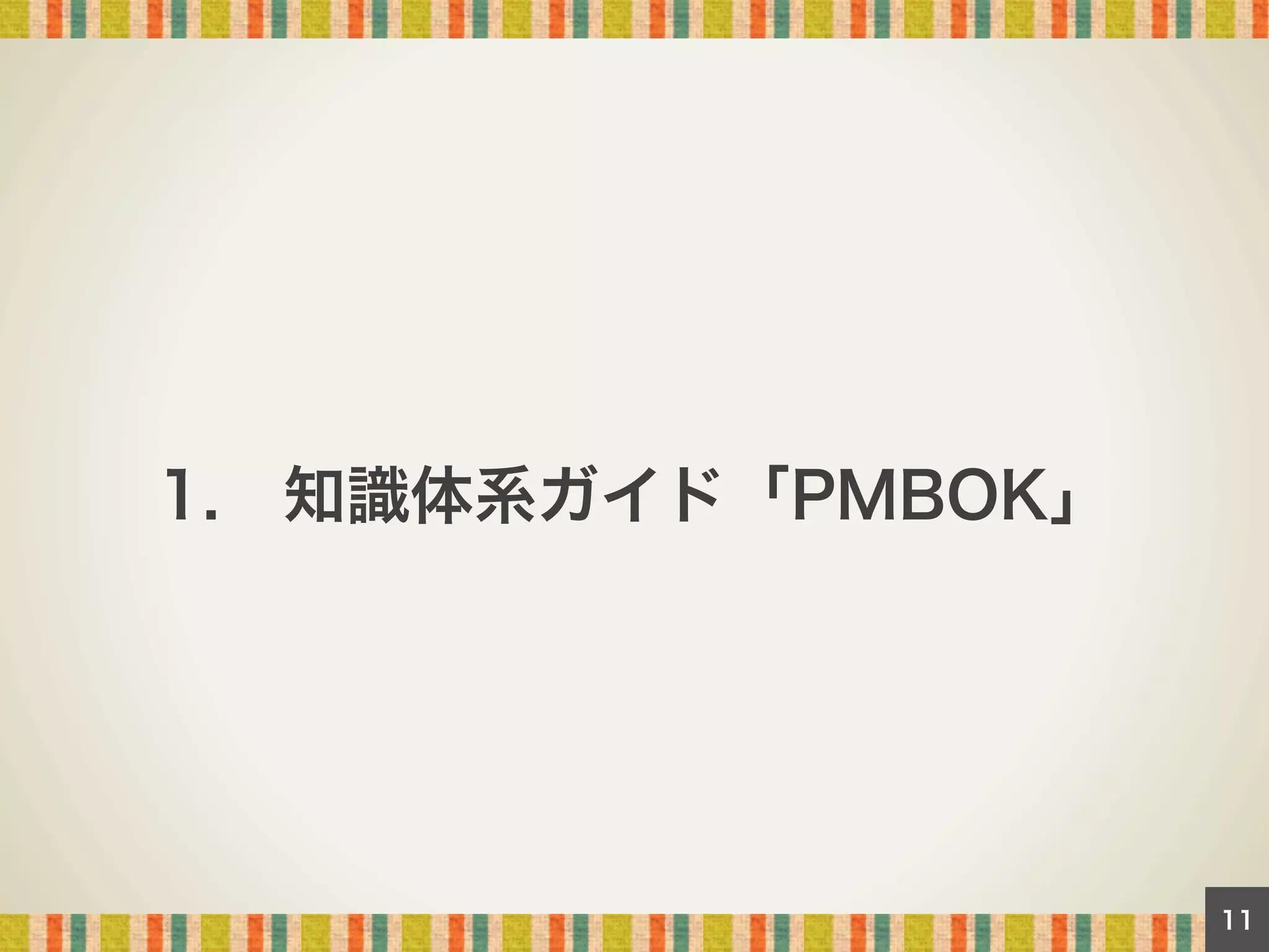 1. 知識体系ガイド「PMBOK」

11

 