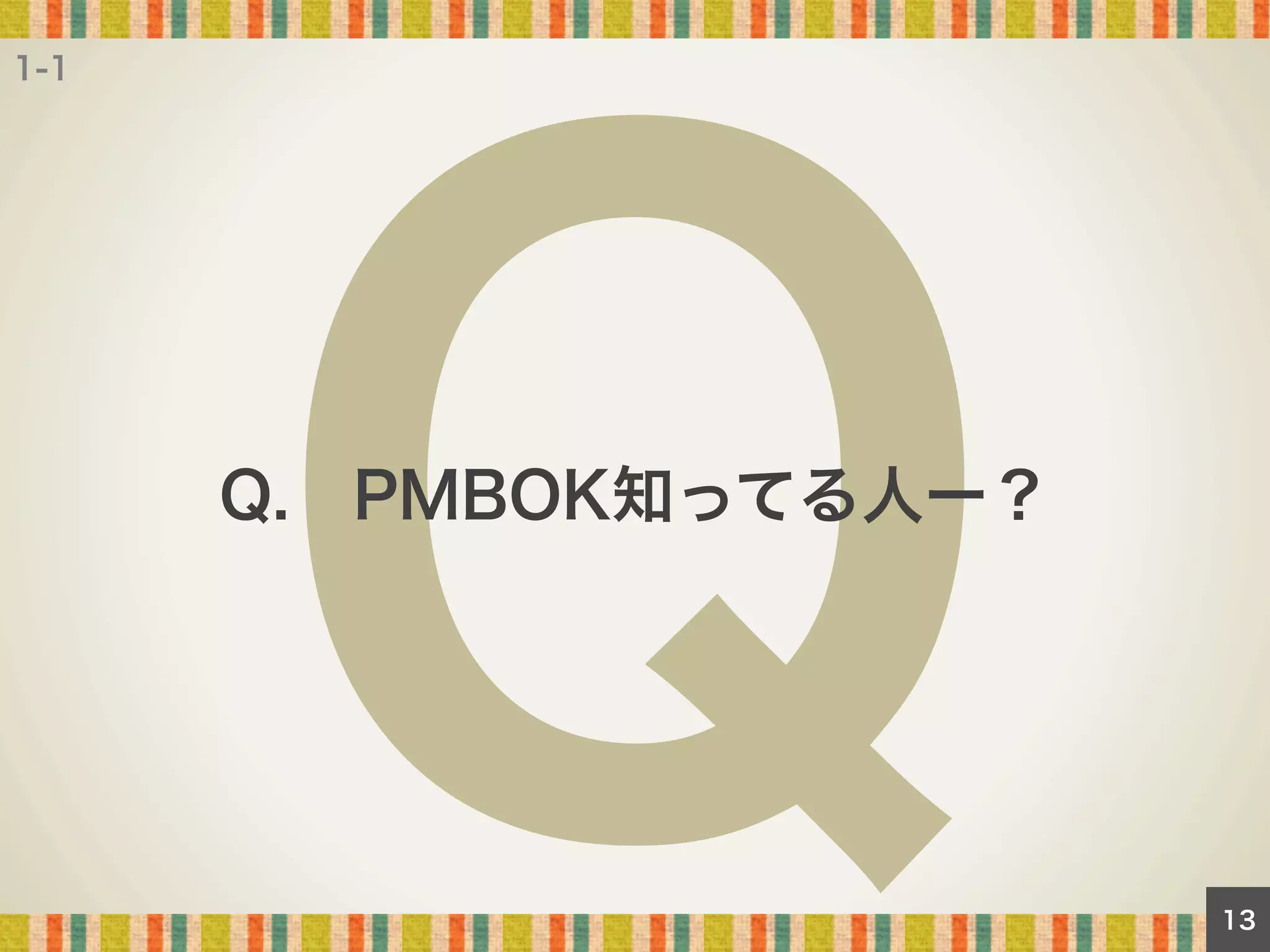 1-1

Q

Q. PMBOK知ってる人ー？

13

 