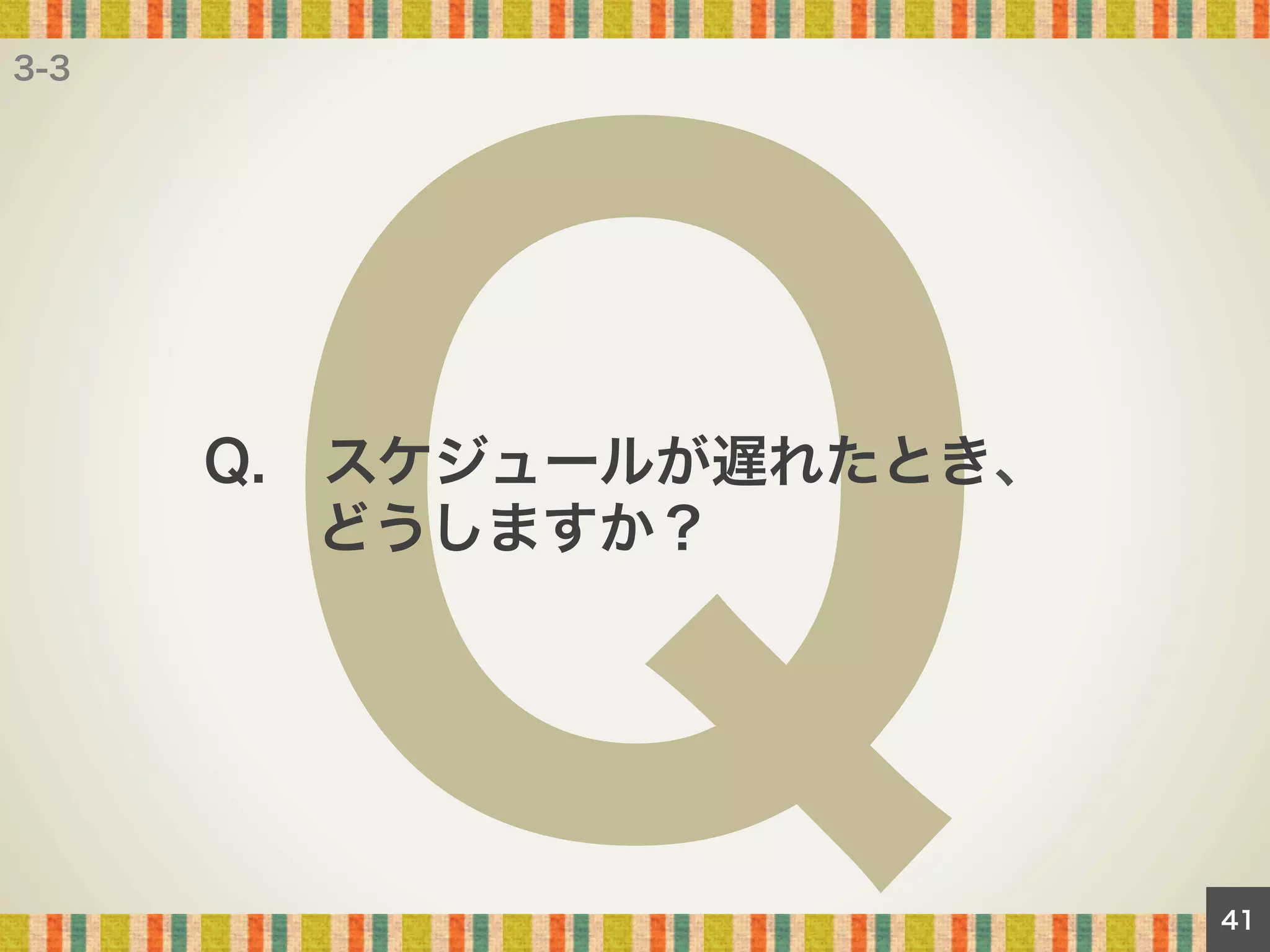 3-3

Q

Q. スケジュールが遅れたとき、
  どうしますか？

41

 