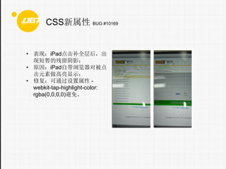 CSS BUG #10169

? ֣iPadȫ󣬳
ֶݵĲӰ
? ԭiPadԴԱ
Ԫʾ
? ޸ͨ webkit-tap-highlight-color:
rgba(0,0,0,0)⡣

 