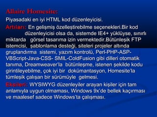 Allaire Homesite:
Piyasadaki en iyi HTML kod düzenleyicisi.
Artıları: En gelişmiş özelleştirebilme seçenekleri.Bir kod
düz...
