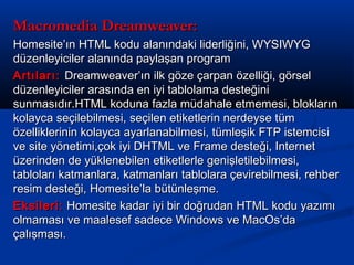 Macromedia Dreamweaver:
Homesite’ın HTML kodu alanındaki liderliğini, WYSIWYG
düzenleyiciler alanında paylaşan program
Art...