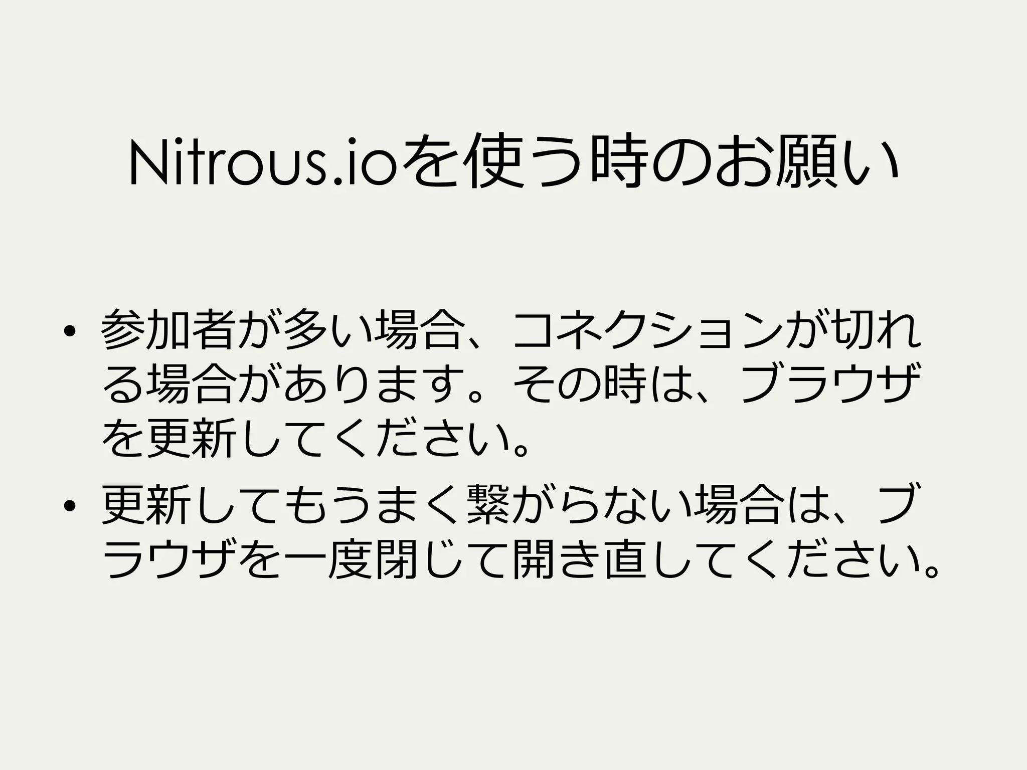 Nitrous.ioを使う時のお願い
•  参加者が多い場合、コネクションが切切れ
る場合があります。その時は、ブラウザ
を更更新してください。
•  更更新してもうまく繋がらない場合は、ブ
ラウザを⼀一度度閉じて開き直してください。

 