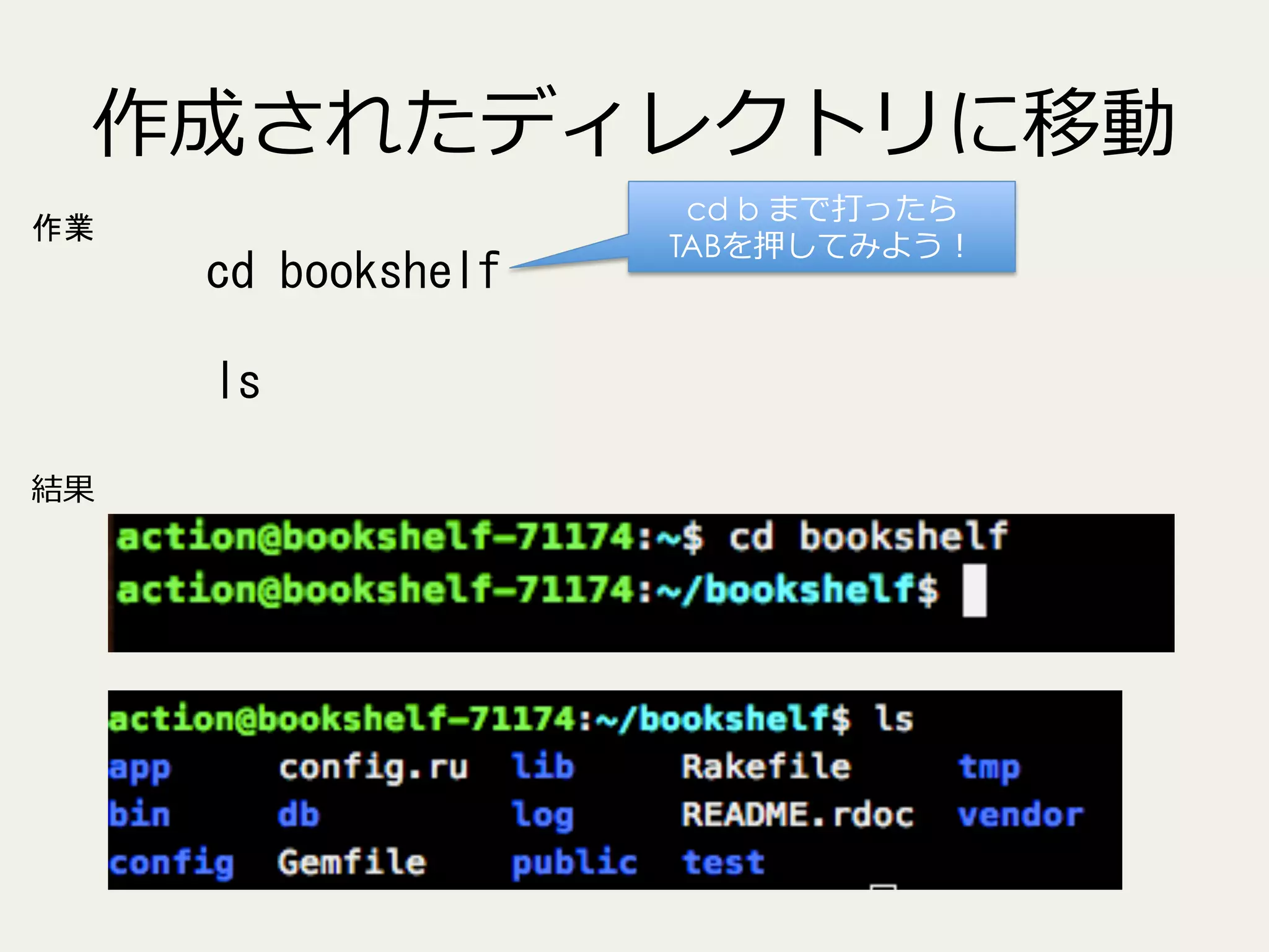 作成されたディレクトリに移動
作業

cd	
 bookshelf
ls
結果

cd b まで打ったら
TABを押してみよう！

 