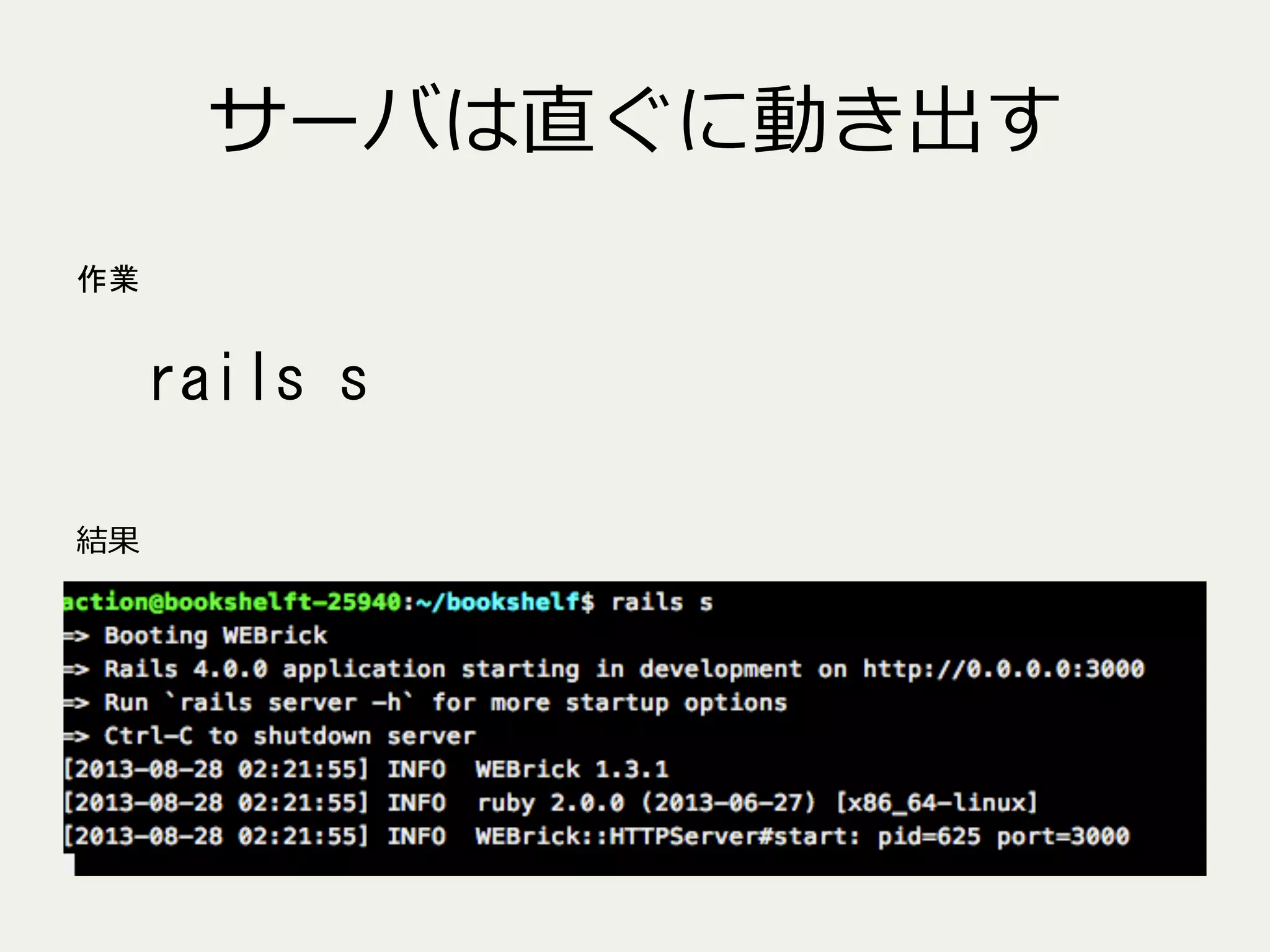 サーバは直ぐに動き出す
作業

rails	
 s	
 
結果

 