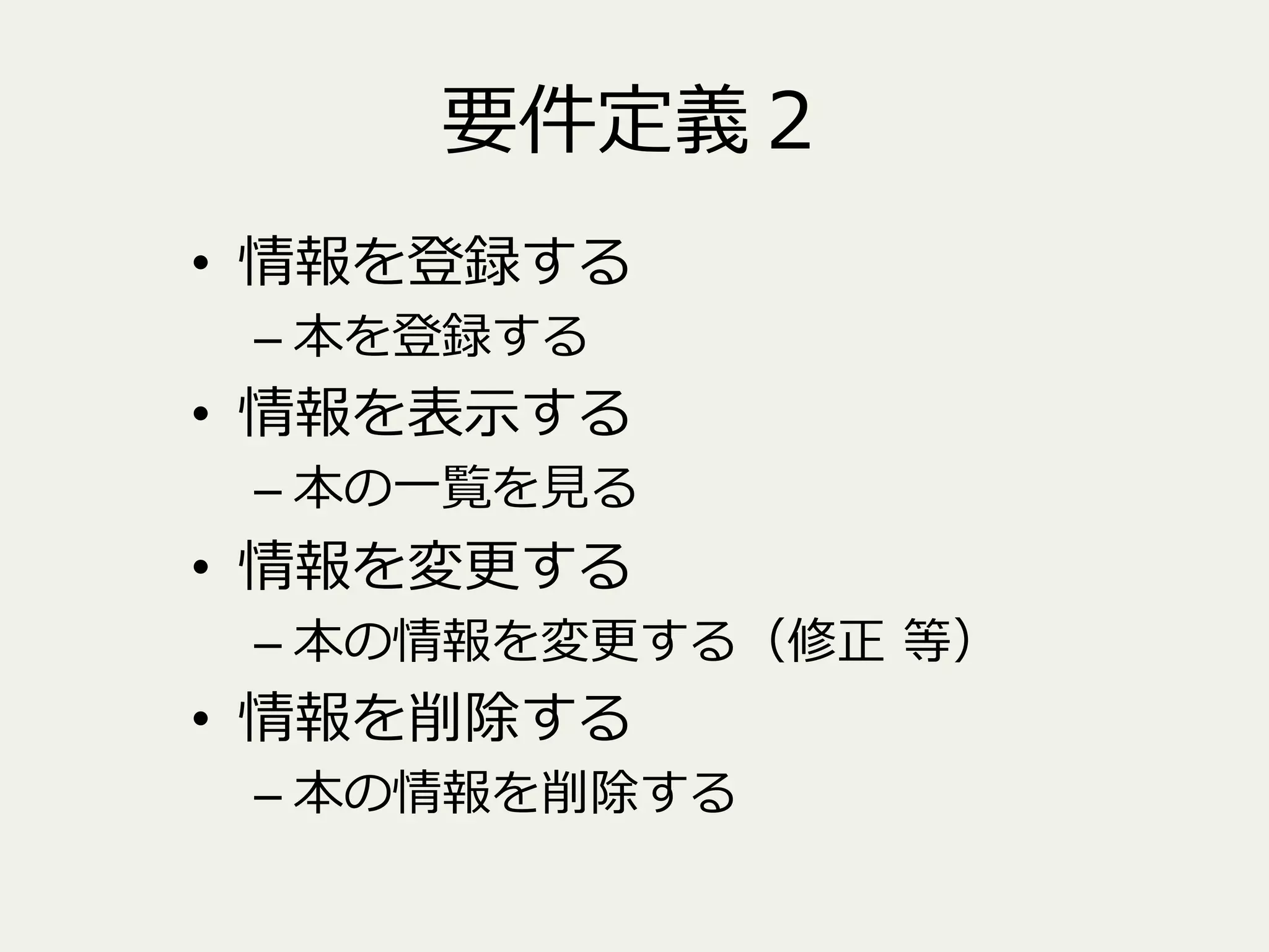 要件定義２
•  情報を登録する
–  本を登録する

•  情報を表⽰示する

–  本の⼀一覧を⾒見見る

•  情報を変更更する

–  本の情報を変更更する（修正  等）

•  情報を削除する

–  本の情報を削除する

 