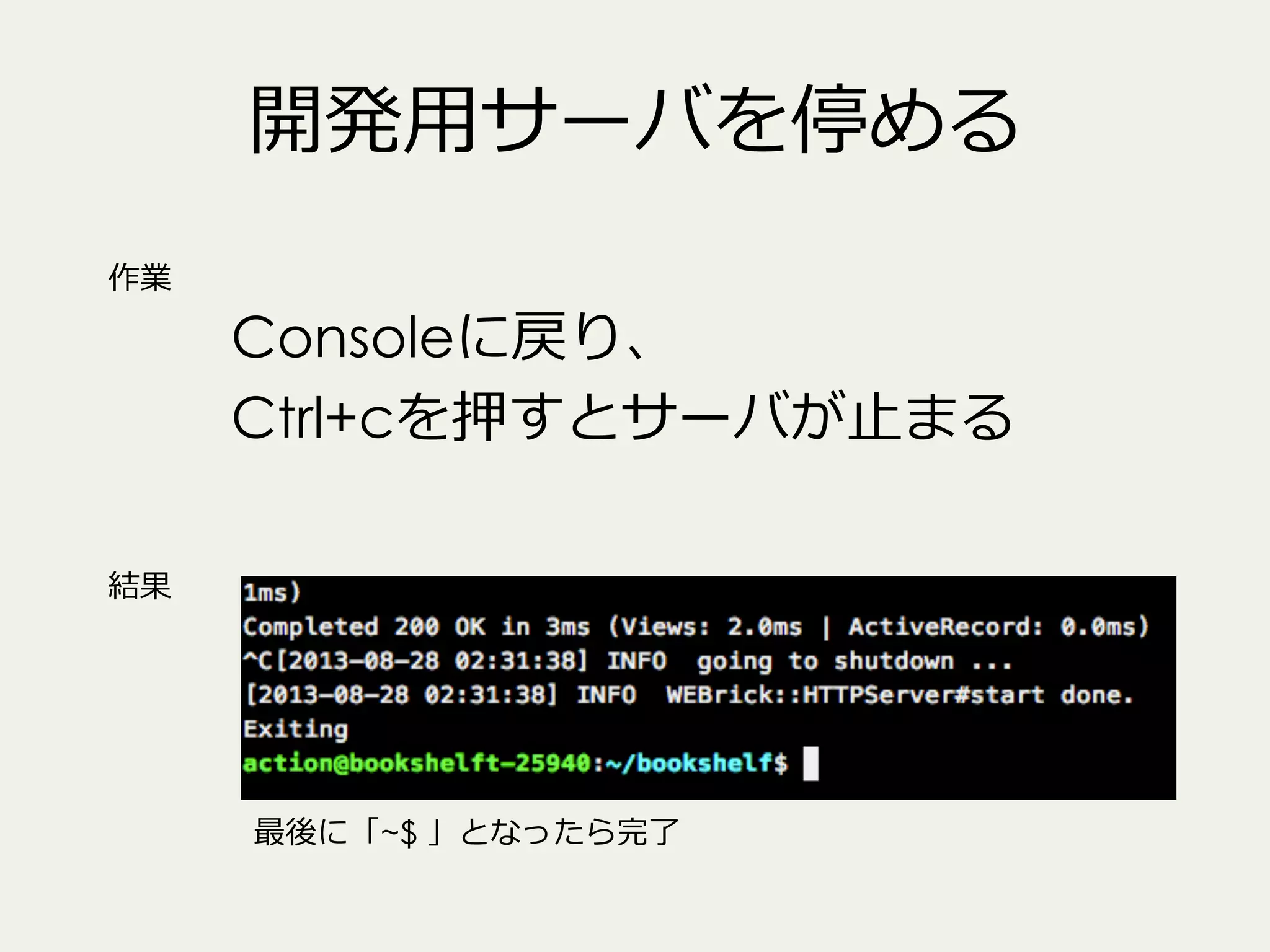 開発⽤用サーバを停める
作業

Consoleに戻り、
Ctrl+cを押すとサーバが⽌止まる

結果

最後に「~$ 」となったら完了了

 