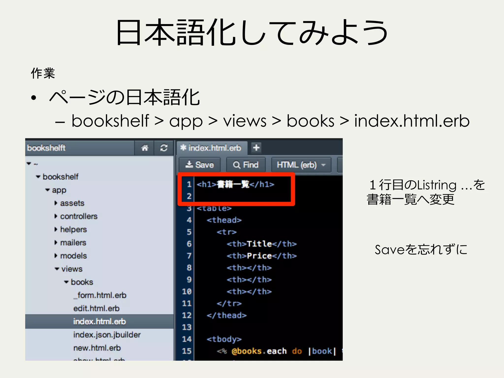 ⽇日本語化してみよう
作業

•  ページの⽇日本語化

–  bookshelf > app > views > books > index.html.erb

１⾏行行⽬目のListring …を
書籍⼀一覧へ変更更

Saveを忘れずに

 