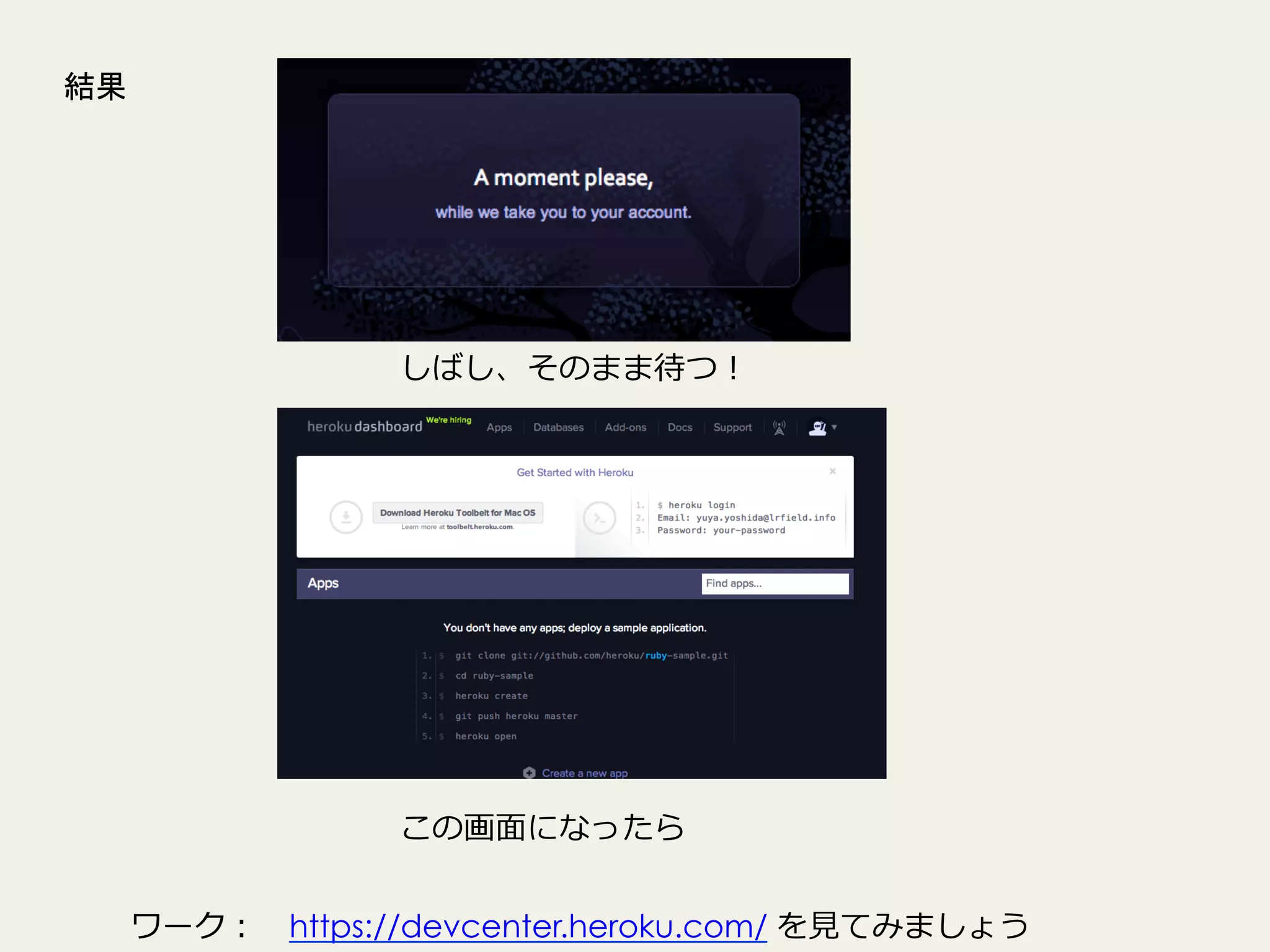 結果

しばし、そのまま待つ！

この画⾯面になったら
ワーク： 　https://devcenter.heroku.com/ を⾒見見てみましょう

 