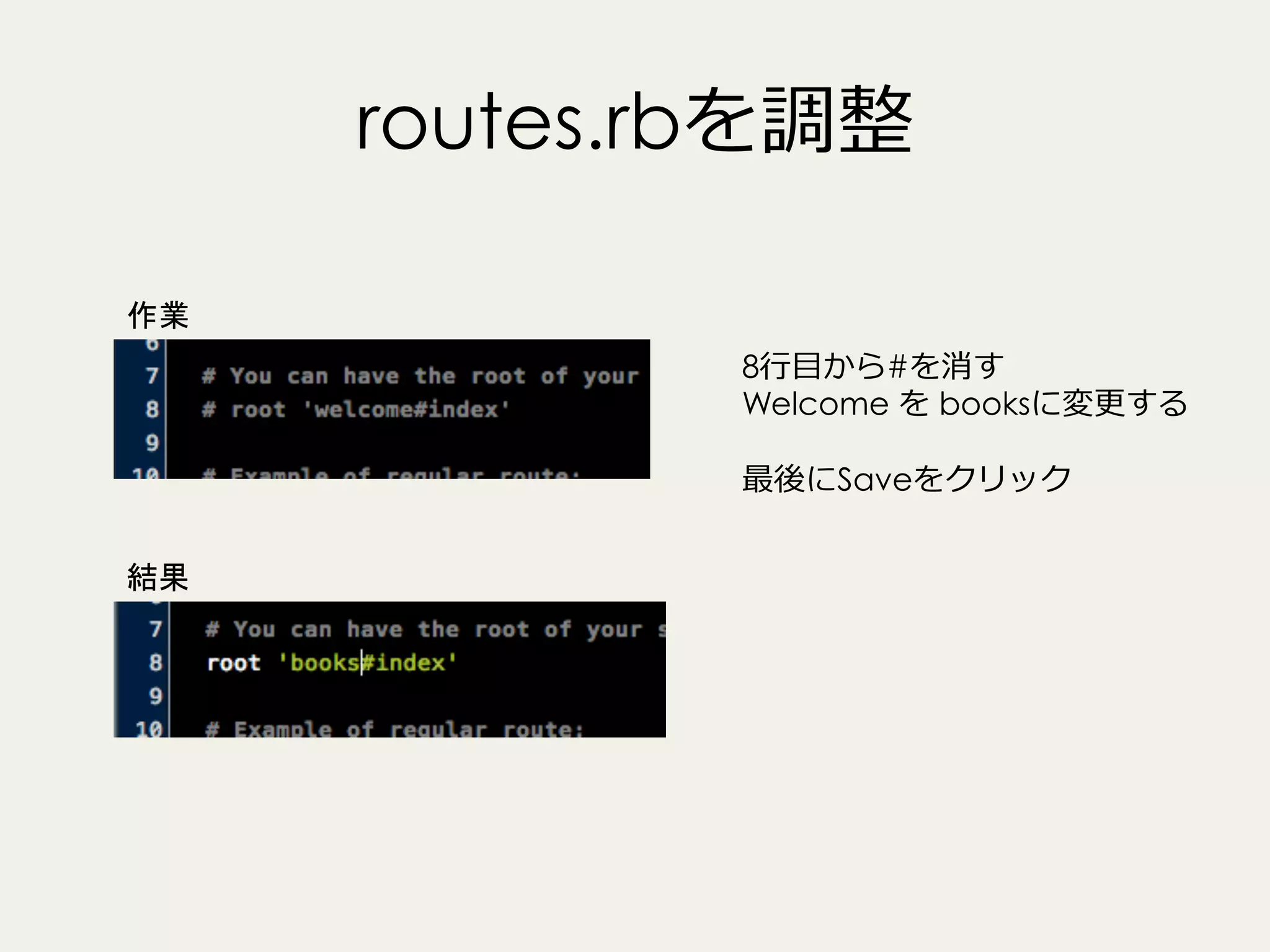 routes.rbを調整
作業
8⾏行行⽬目から#を消す
Welcome を booksに変更更する
最後にSaveをクリック
結果

 