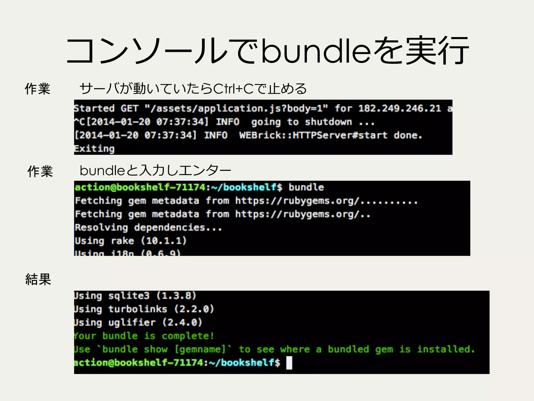 コンソールでbundleを実⾏行行
作業

サーバが動いていたらCtrl+Cで⽌止める

作業

bundleと⼊入⼒力力しエンター

結果

 