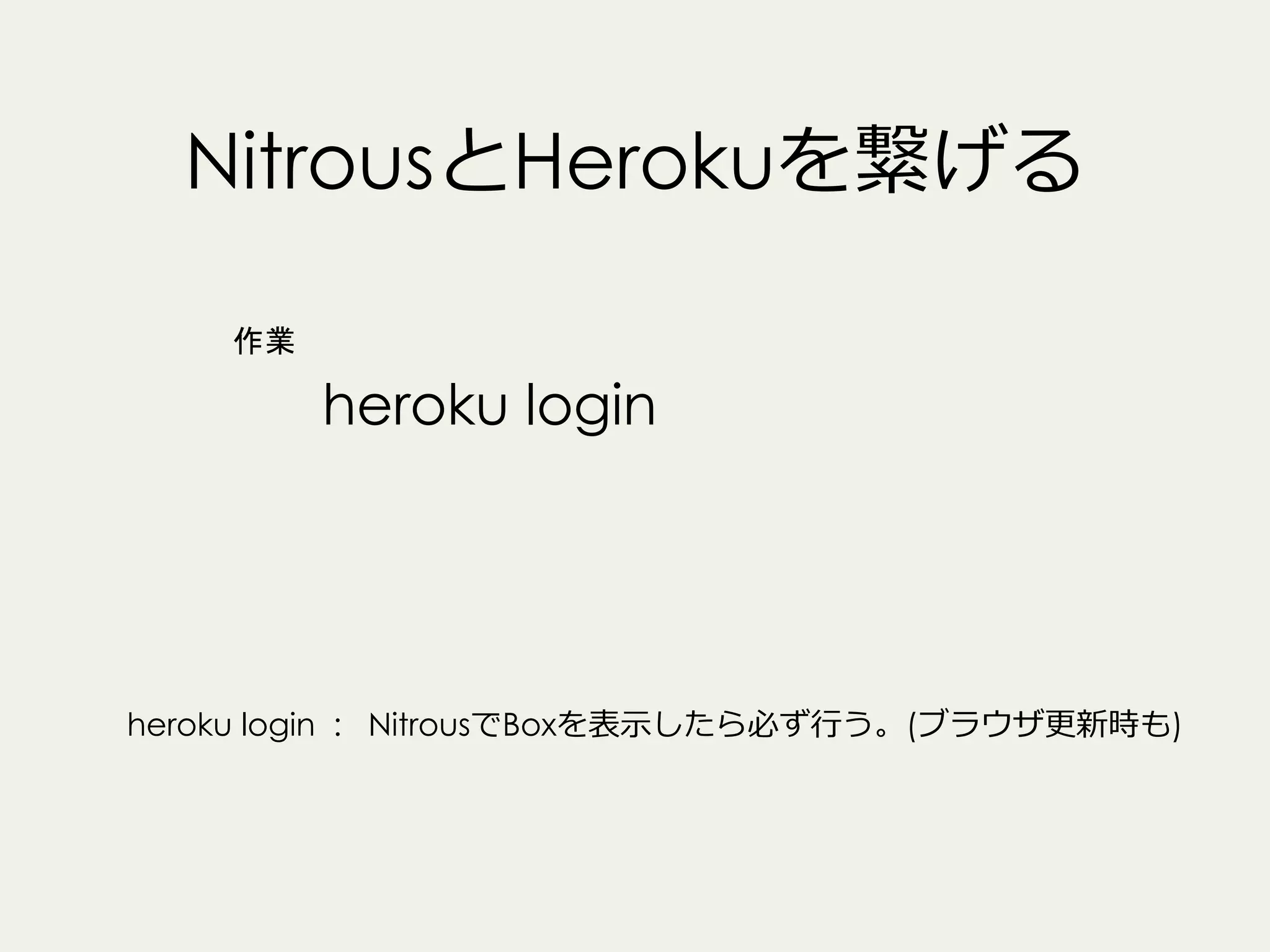 NitrousとHerokuを繋げる
作業

heroku login

heroku login : NitrousでBoxを表⽰示したら必ず⾏行行う。(ブラウザ更更新時も)

 