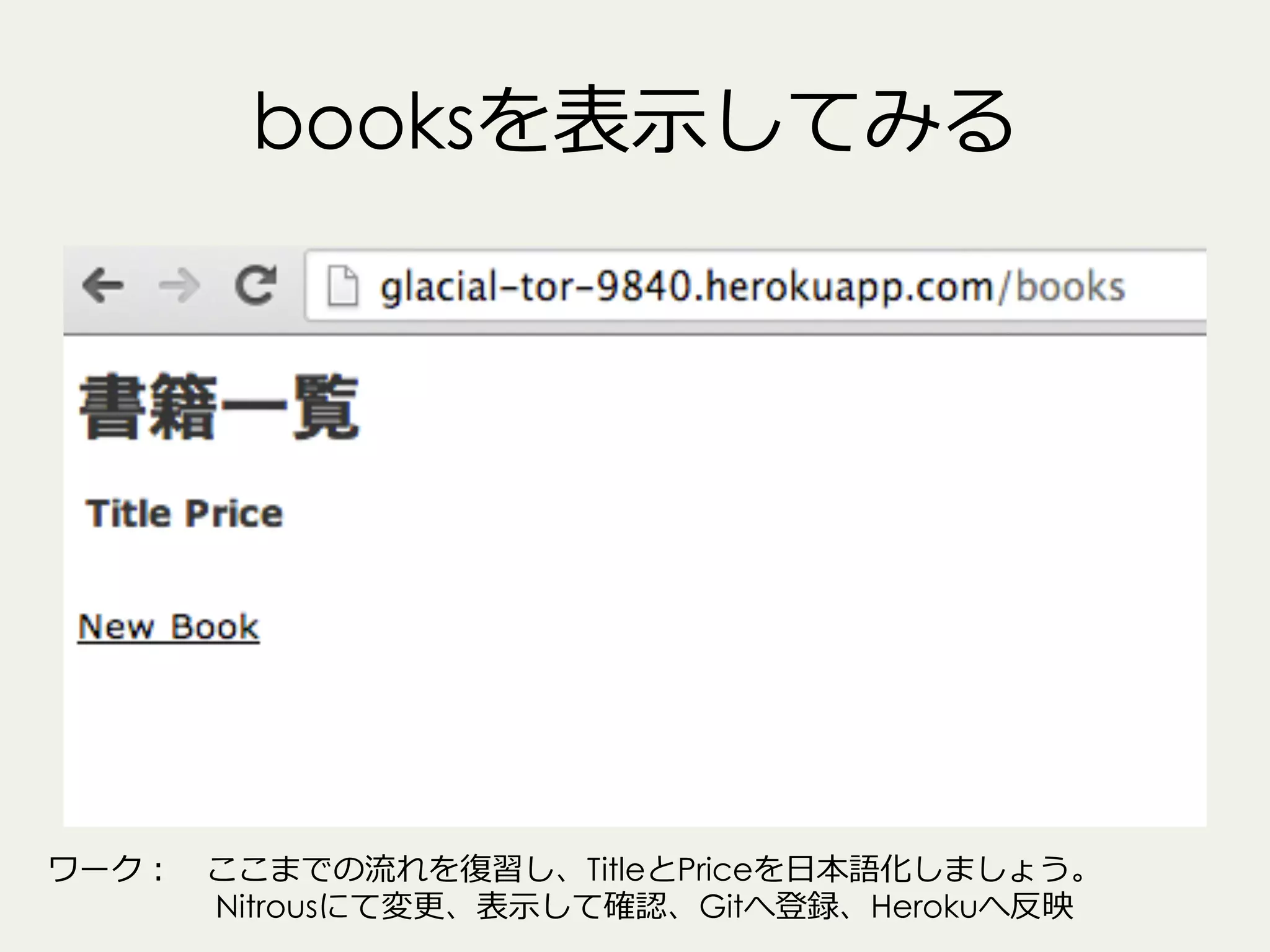 booksを表⽰示してみる

ワーク： 　ここまでの流流れを復復習し、TitleとPriceを⽇日本語化しましょう。
 　 　    　     　Nitrousにて変更更、表⽰示して確認、Gitへ登録、Herokuへ反映

 
