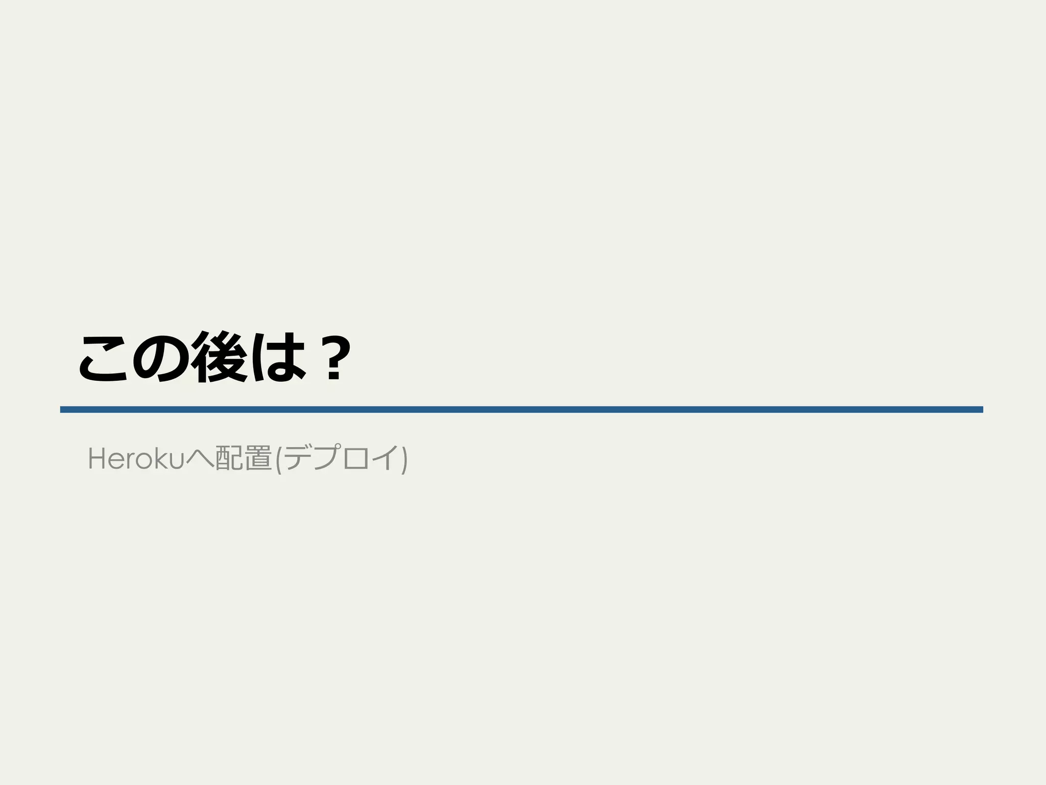 この後は？
Herokuへ配置(デプロイ)

 