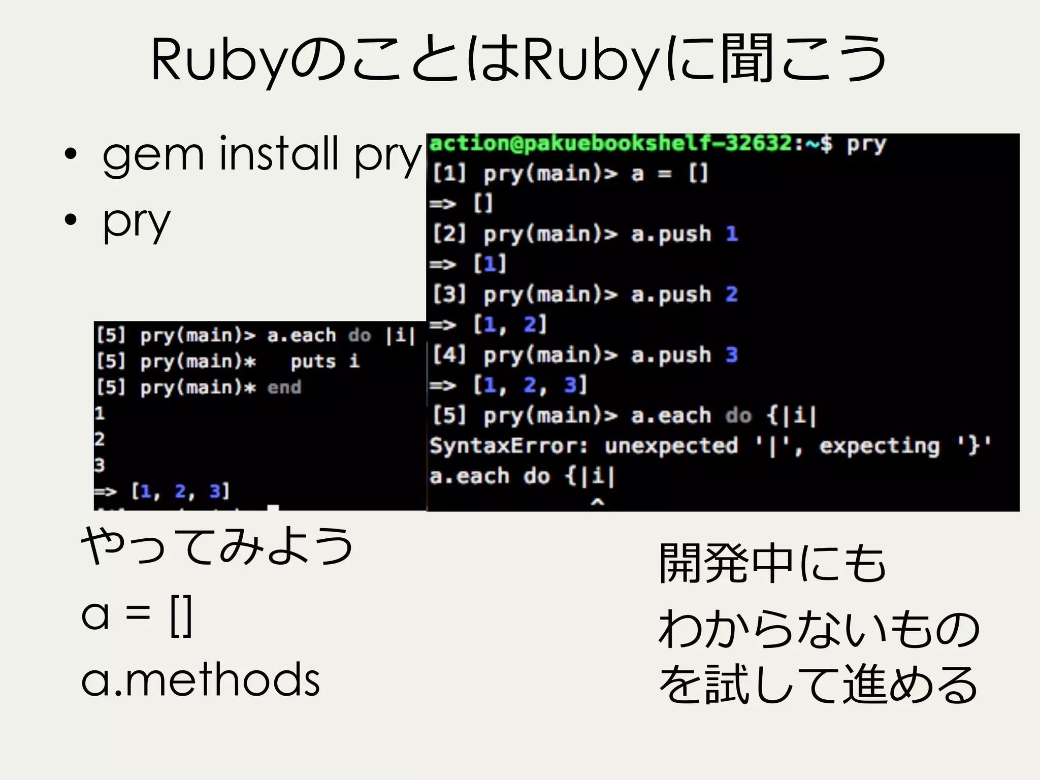RubyのことはRubyに聞こう
•  gem install pry
•  pry

やってみよう
a = []
a.methods

開発中にも
わからないもの
を試して進める

 