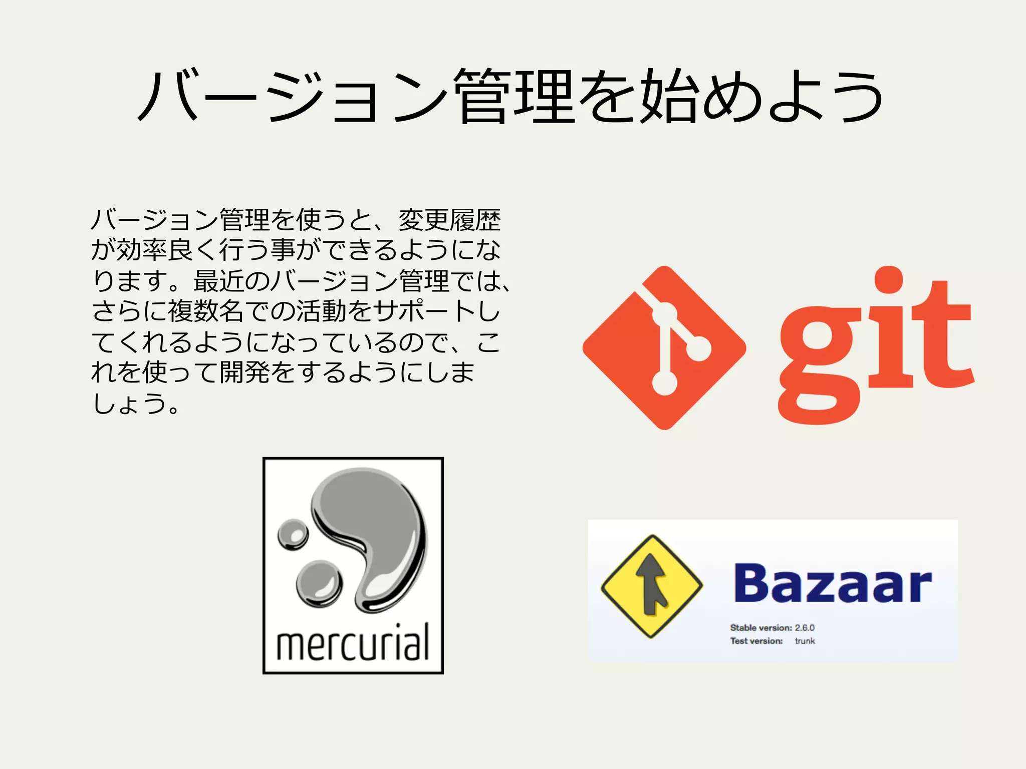 バージョン管理理を始めよう
バージョン管理理を使うと、変更更履履歴
が効率率率良良く⾏行行う事ができるようにな
ります。最近のバージョン管理理では、
さらに複数名での活動をサポートし
てくれるようになっているので、こ
れを使って開発をするようにしま
しょう。

 
