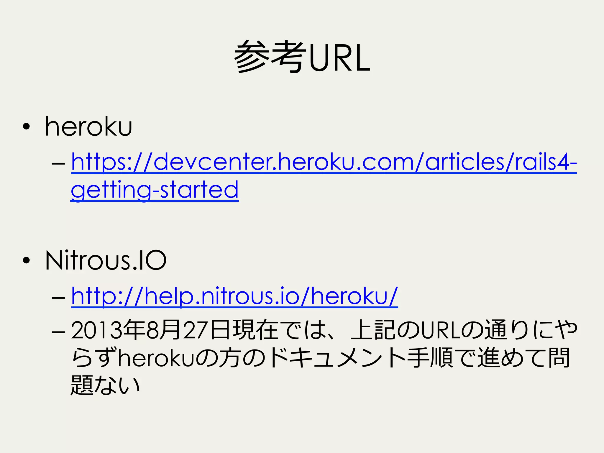 参考URL
•  heroku
–  https://devcenter.heroku.com/articles/rails4getting-started

•  Nitrous.IO
–  http://help.nitrous.io/heroku/
–  2013年年8⽉月27⽇日現在では、上記のURLの通りにや
らずherokuの⽅方のドキュメント⼿手順で進めて問
題ない

 
