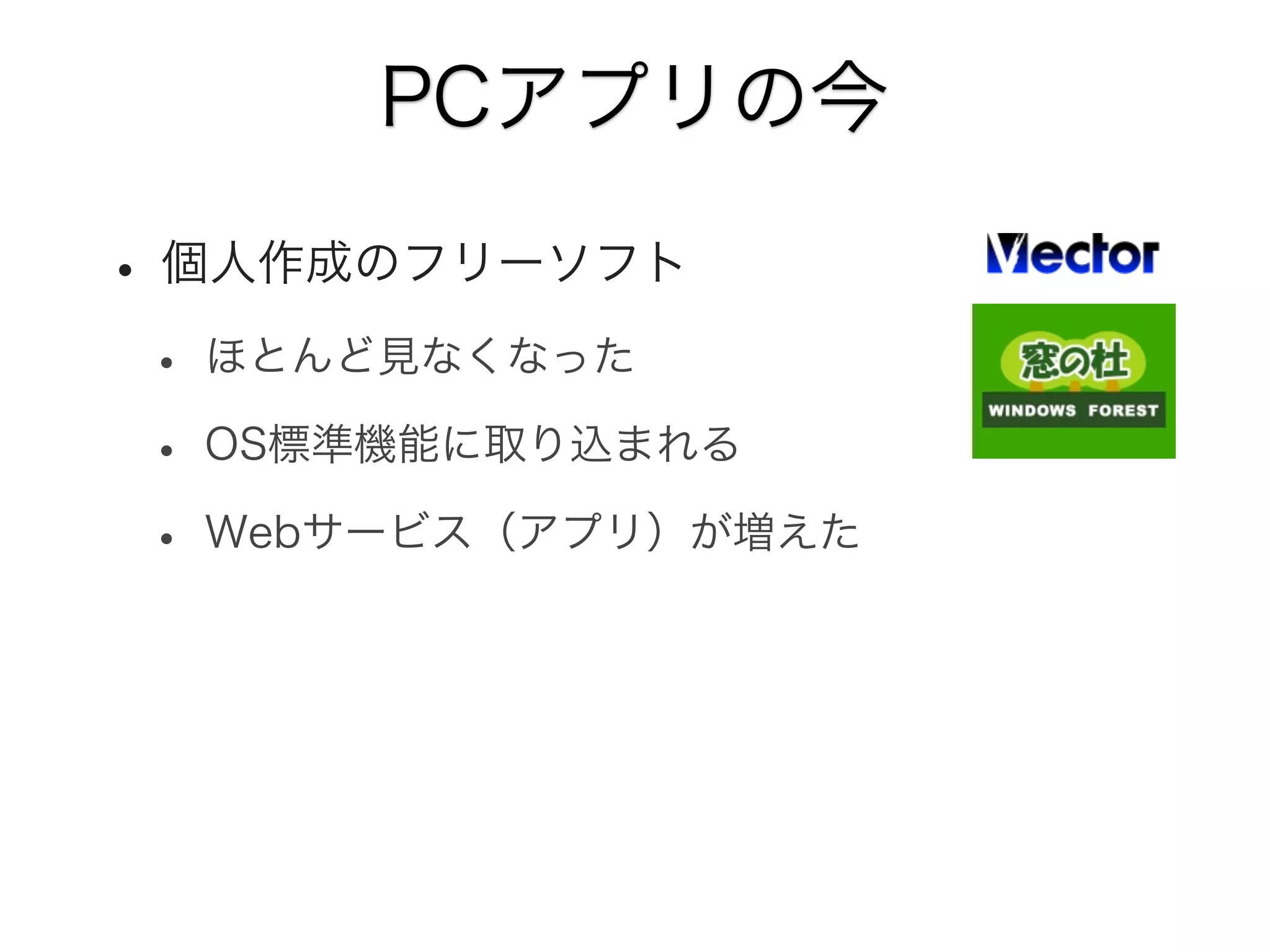 PCアプリの今

• 個人作成のフリーソフト
• ほとんど見なくなった
• OS標準機能に取り込まれる
• Webサービス（アプリ）が増えた

 