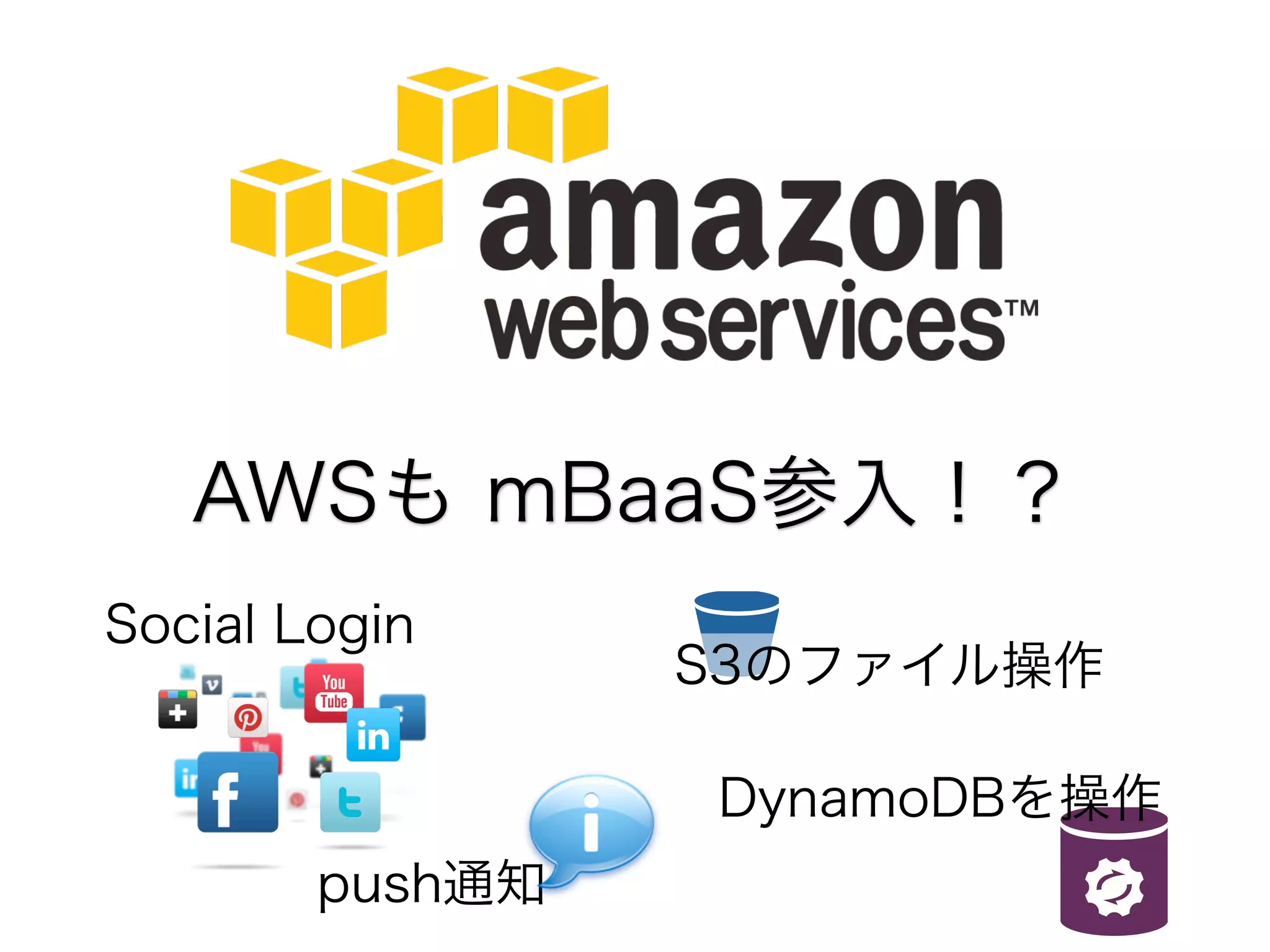 AWSも mBaaS参入！？
Social Login

S3のファイル操作
DynamoDBを操作

push通知

 