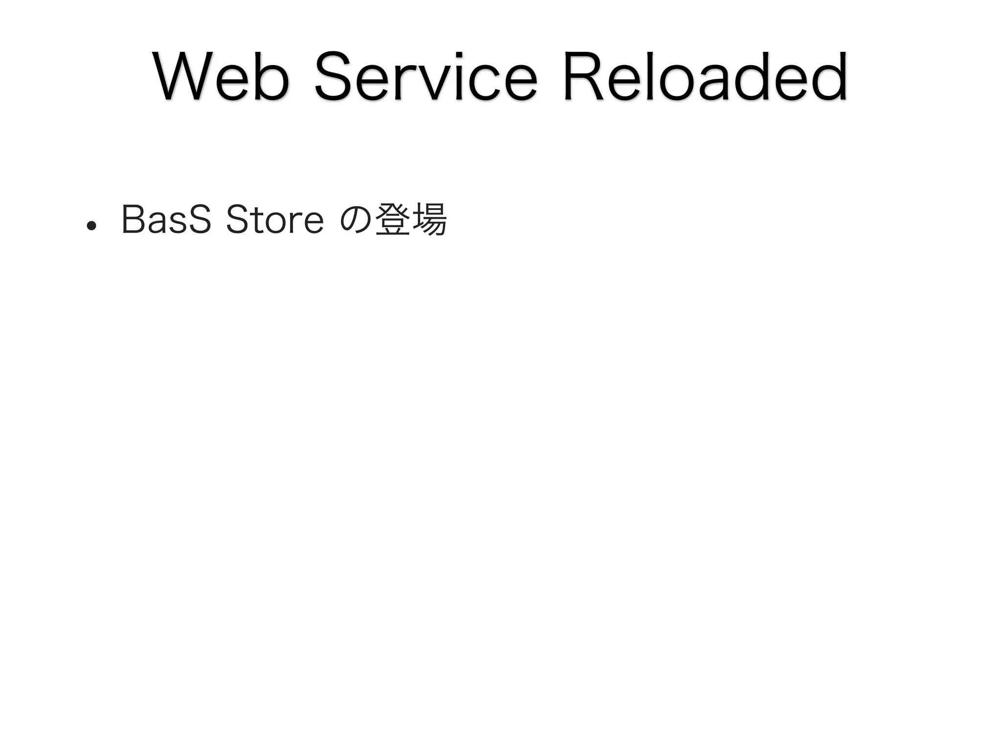 Web Service Reloaded

• BasS Store の登場

 