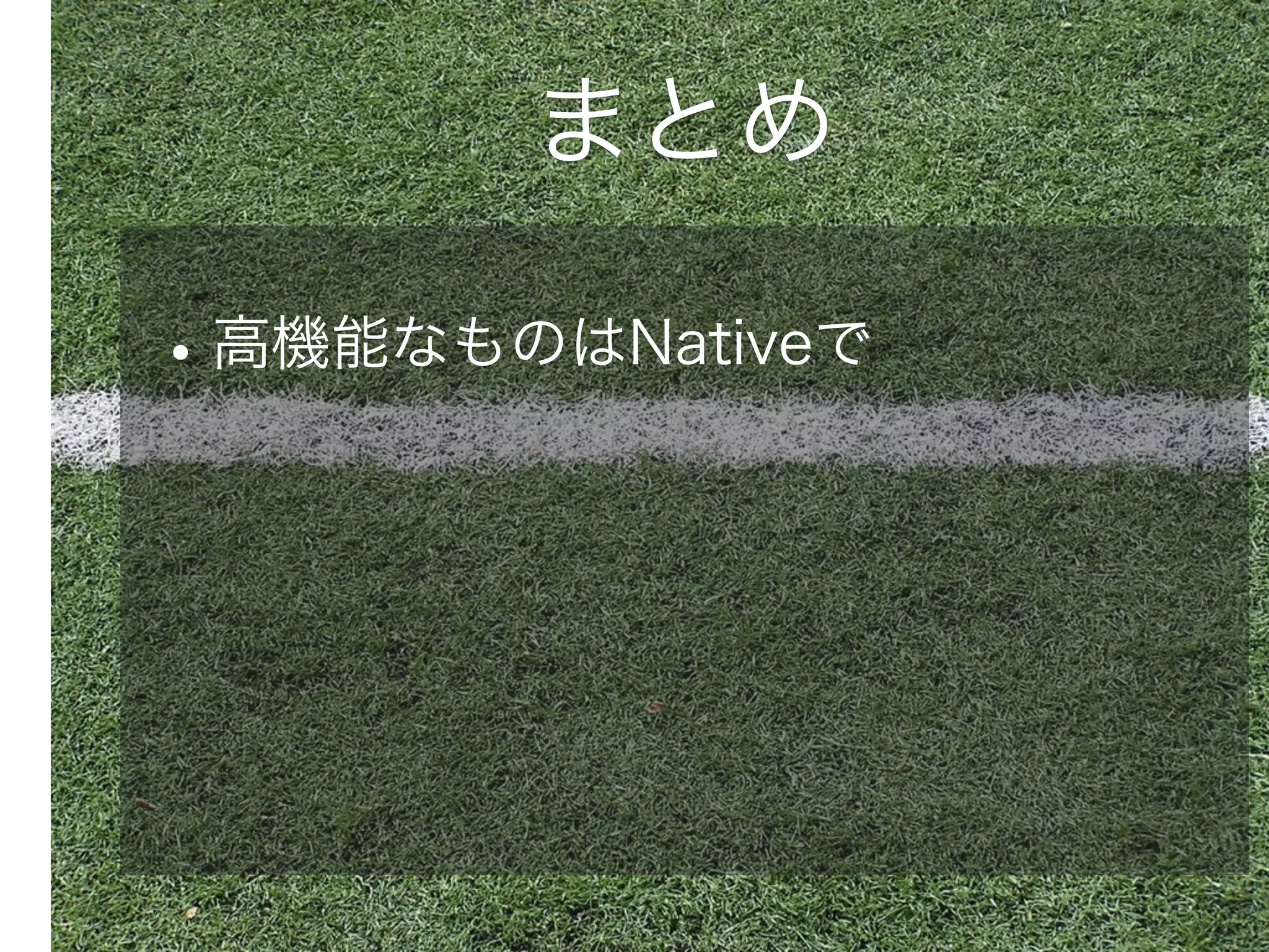 まとめ

• 高機能なものはNativeで

 