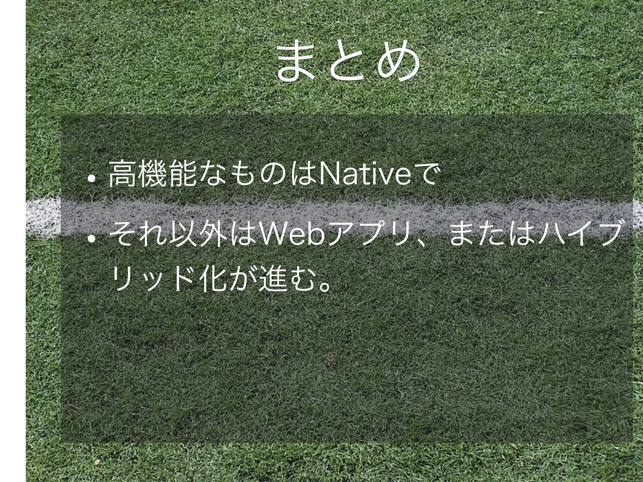 まとめ

• 高機能なものはNativeで
• それ以外はWebアプリ、またはハイブ
リッド化が進む。

 