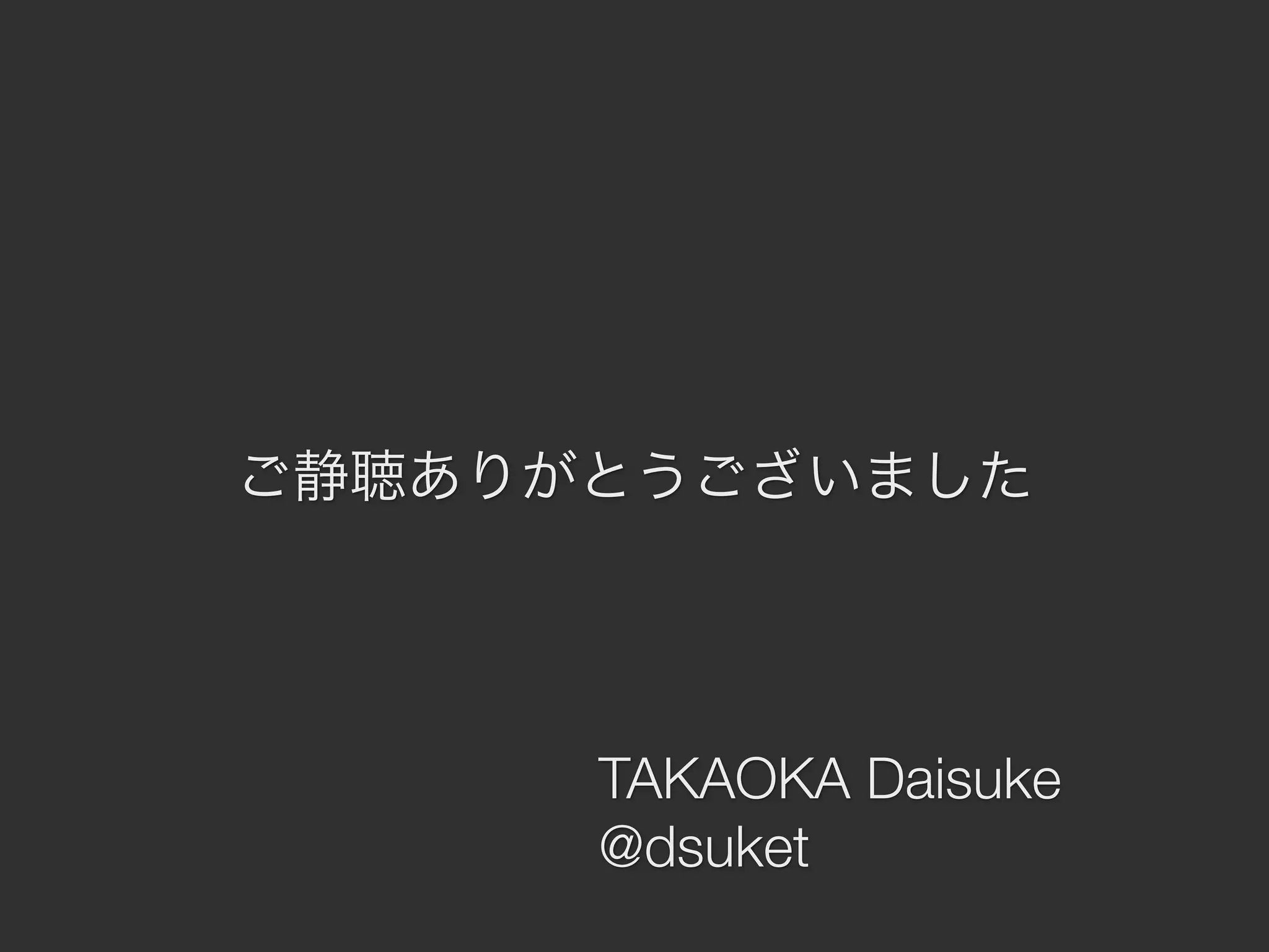 ご静聴ありがとうございました

TAKAOKA Daisuke
@dsuket

 