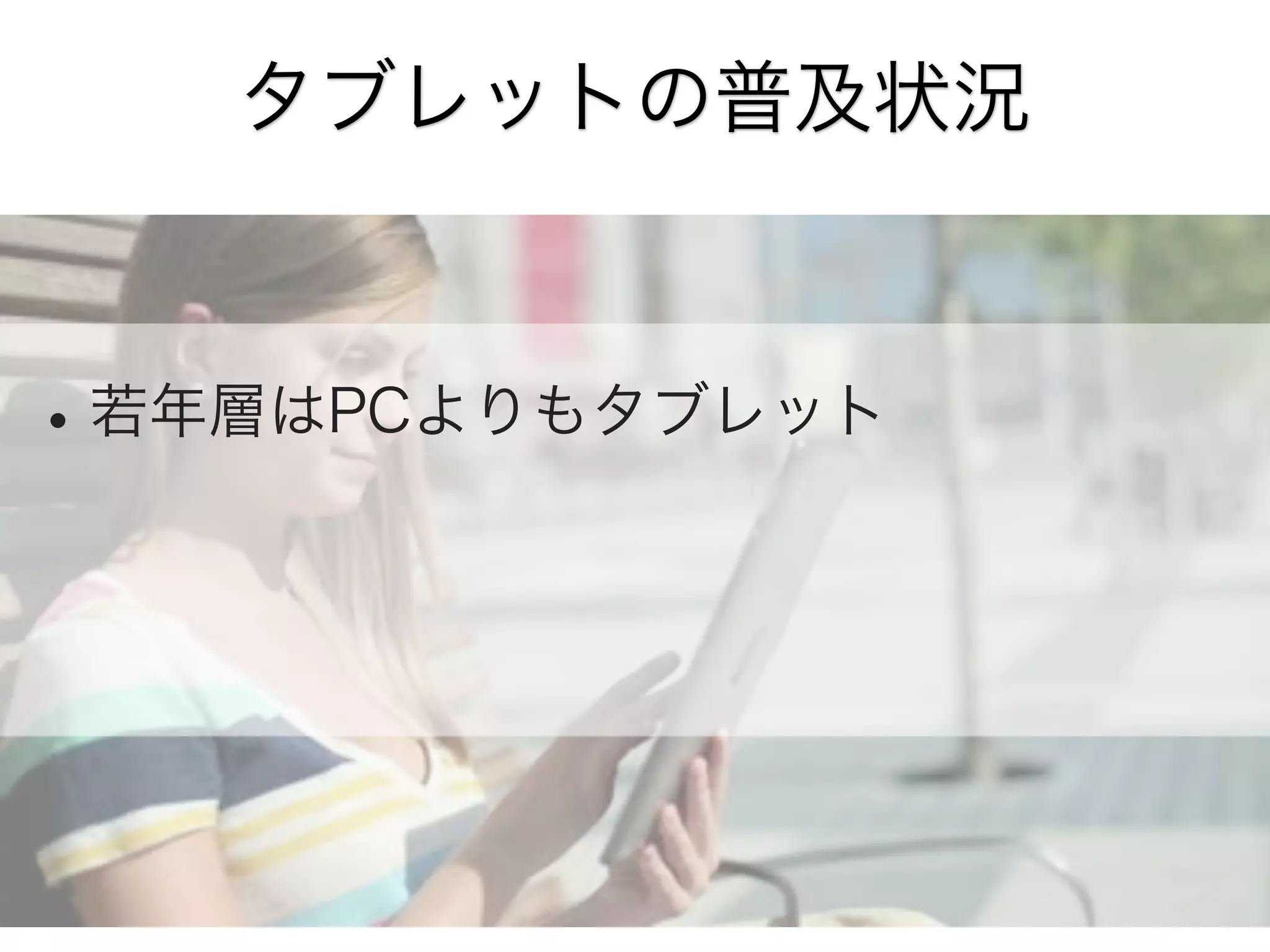 タブレットの普及状況

• 若年層はPCよりもタブレット

 