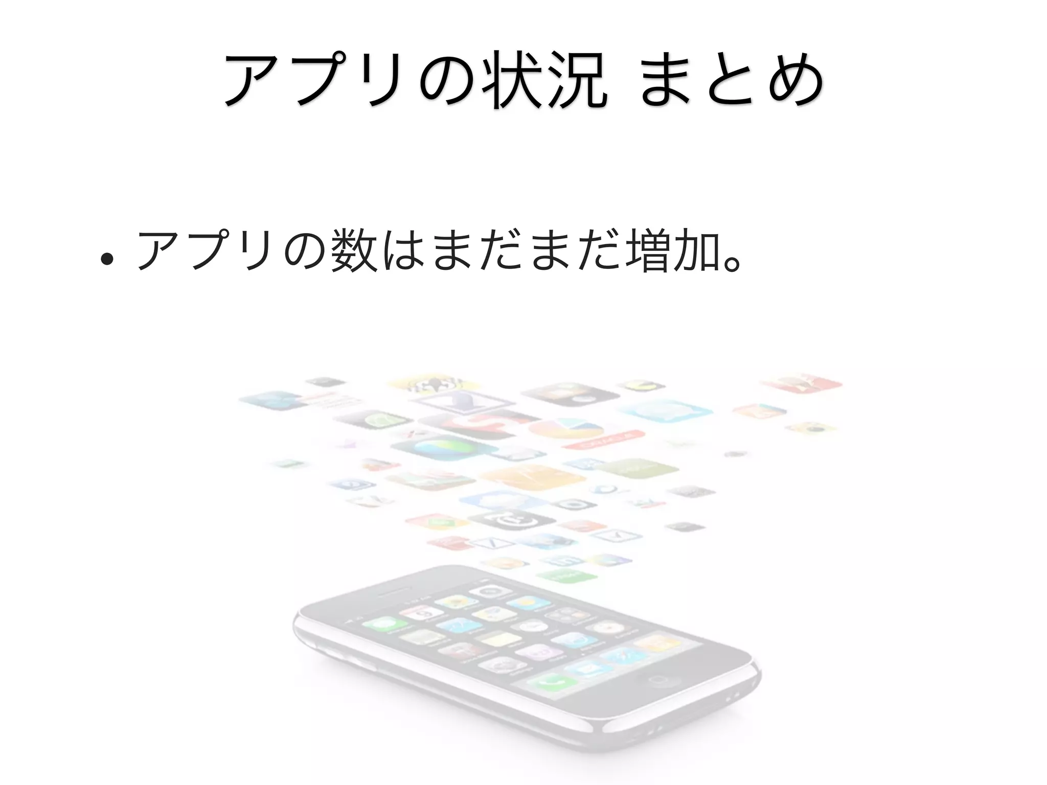 アプリの状況 まとめ

• アプリの数はまだまだ増加。

 