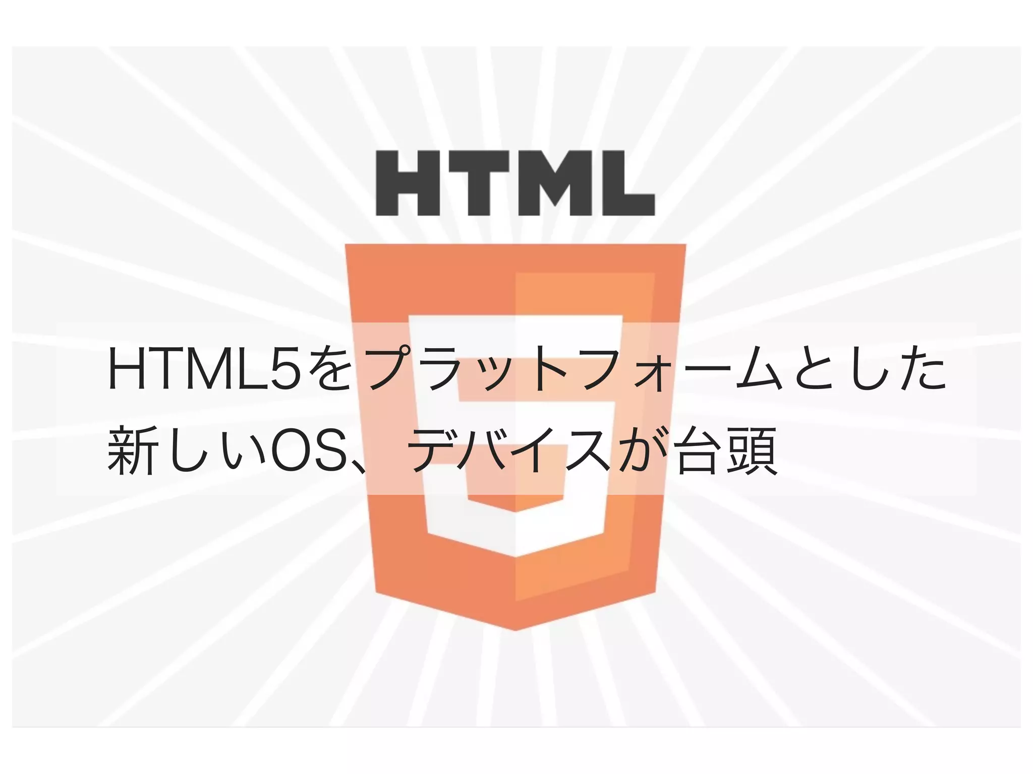 HTML5をプラットフォームとした
新しいOS、デバイスが台頭

 