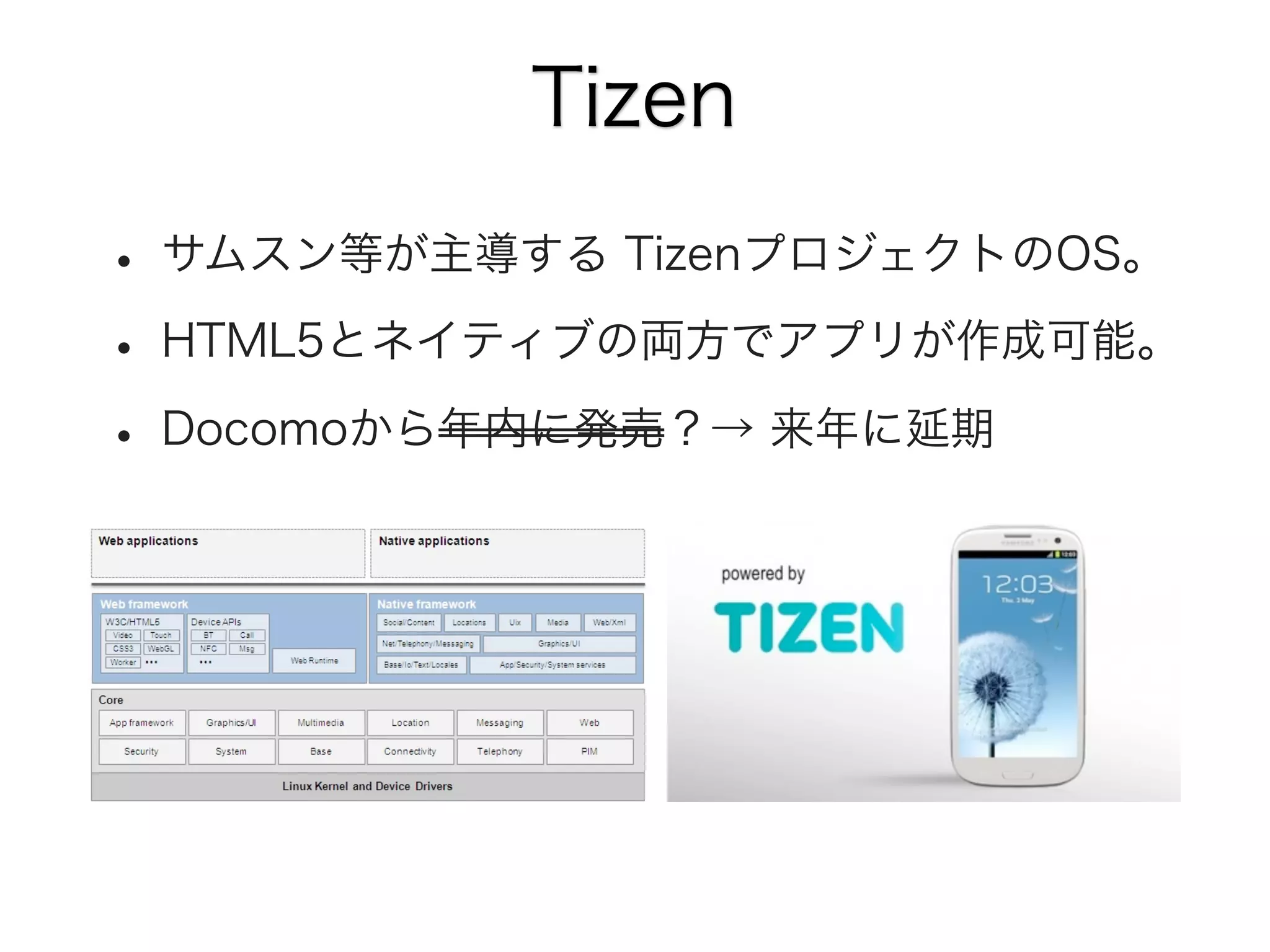 Tizen
• サムスン等が主導する TizenプロジェクトのOS。
• HTML5とネイティブの両方でアプリが作成可能。
• Docomoから年内に発売？→ 来年に延期

 