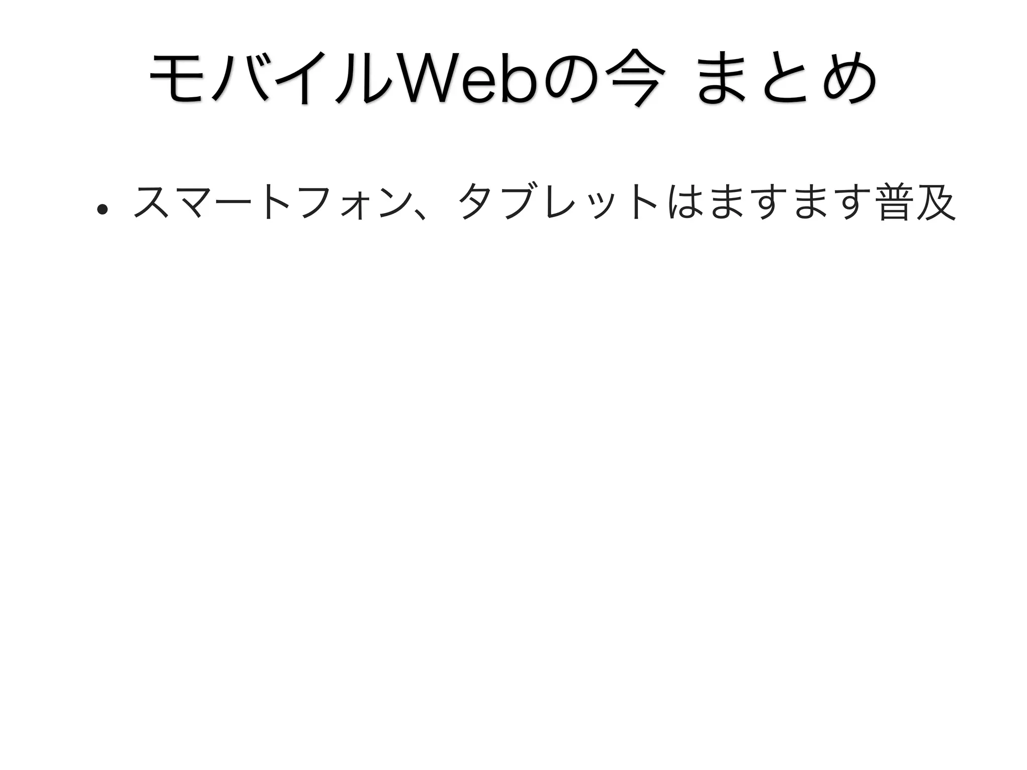 モバイルWebの今 まとめ

• スマートフォン、タブレットはますます普及

 