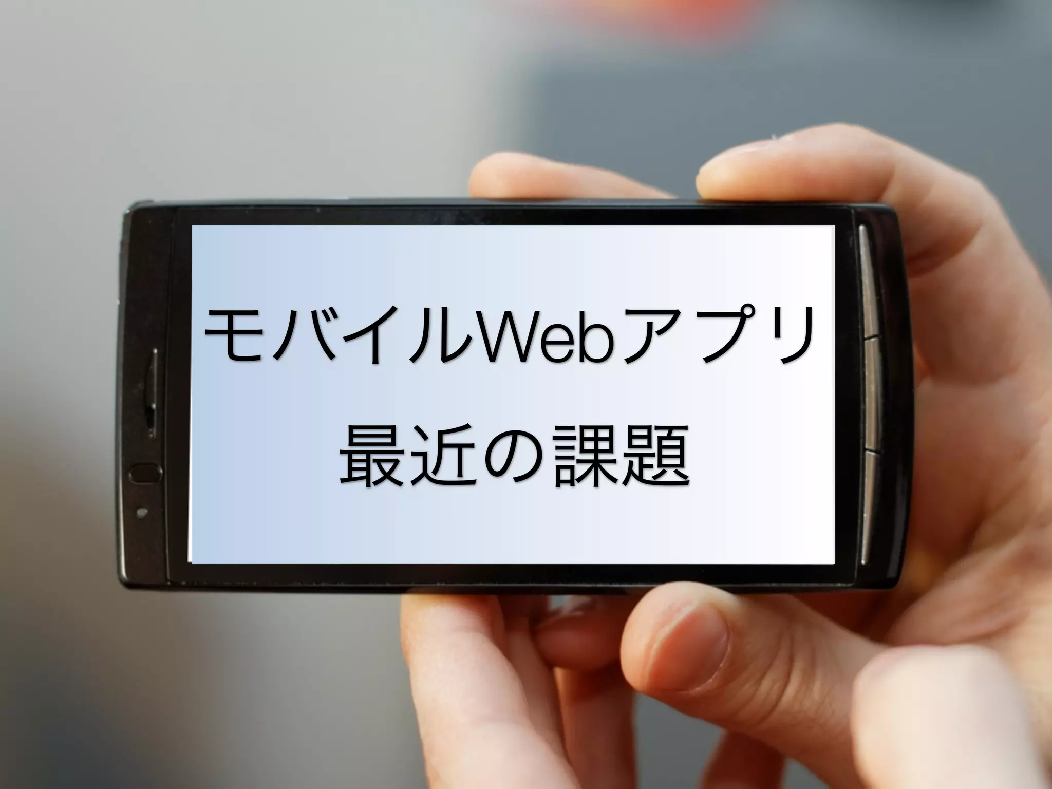 モバイルWebアプリ
最近の課題

 