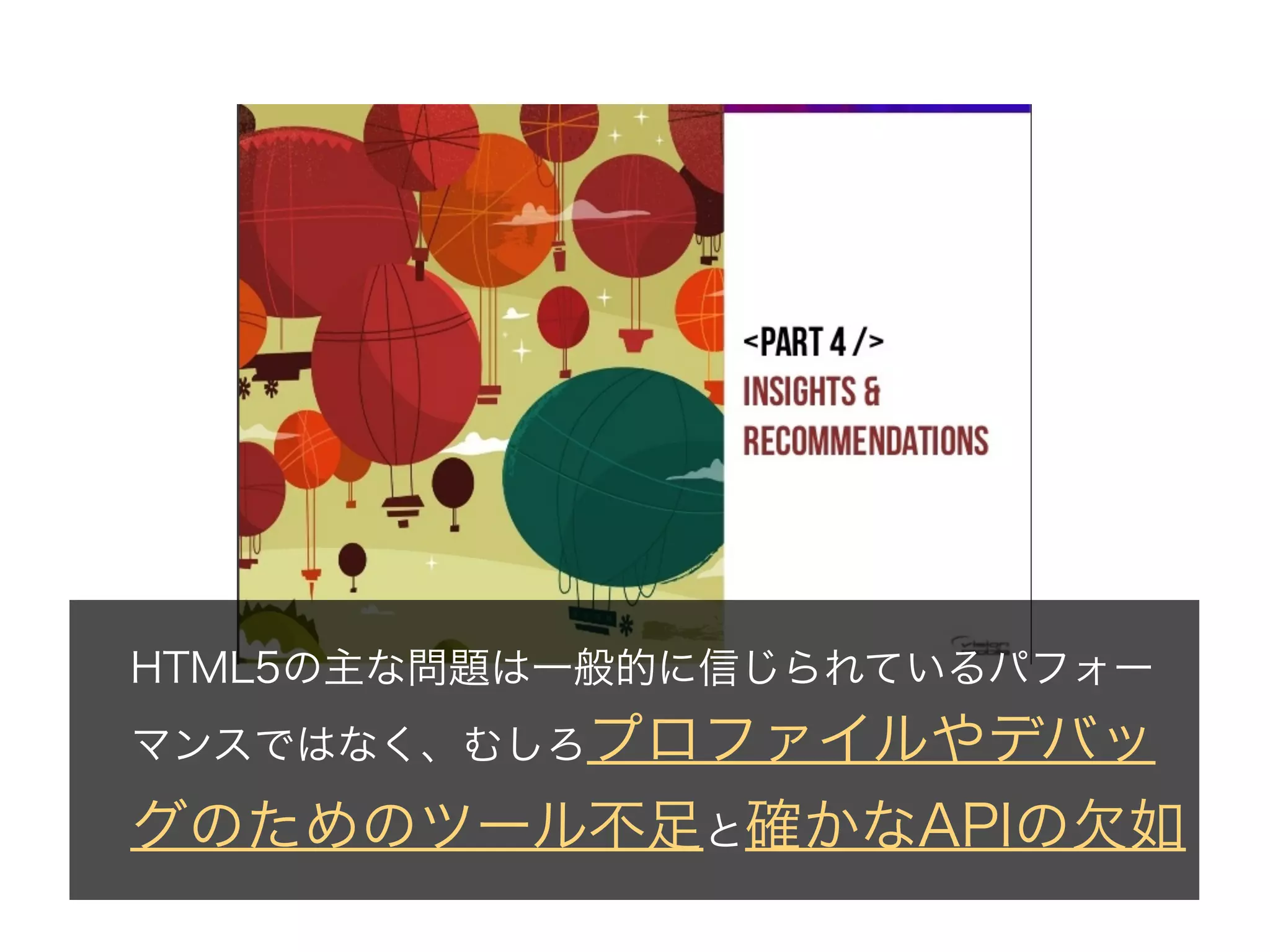 HTML5の主な問題は一般的に信じられているパフォー
マンスではなく、むしろプロファイルやデバッ

グのためのツール不足と確かなAPIの欠如

 