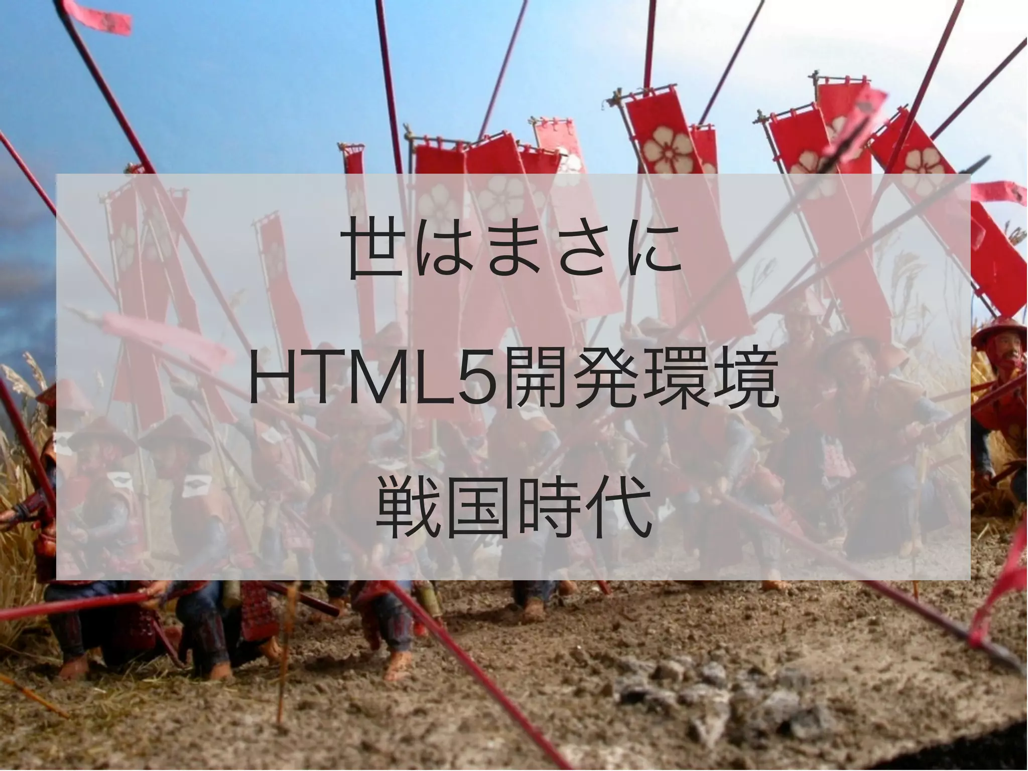 世はまさに
HTML5開発環境
戦国時代

 