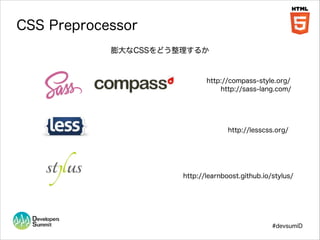 CSS Preprocessor
膨大なCSSをどう整理するか

http://compass-style.org/
http://sass-lang.com/

http://lesscss.org/

http://learnboost.github.io/stylus/

#devsumiD

 