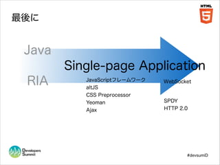 最後に

Java
Single-page Application
RIA

JavaScriptフレームワーク

WebSocket

altJS
CSS Preprocessor
Yeoman

SPDY

Ajax

HTTP 2.0

#devsumiD

 