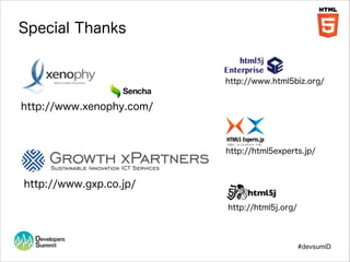 Special Thanks

http://www.html5biz.org/

http://www.xenophy.com/

http://html5experts.jp/

http://www.gxp.co.jp/
http://html5j.org/

#devsumiD

 