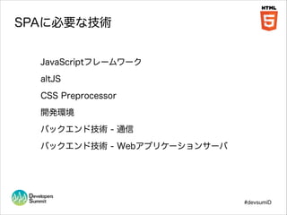 SPAに必要な技術
JavaScriptフレームワーク
altJS
CSS Preprocessor
開発環境
バックエンド技術 - 通信
バックエンド技術 - Webアプリケーションサーバ

#devsumiD

 
